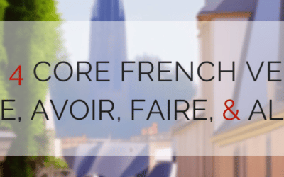 The Four Core French Verbs: Être, Avoir, Faire, & Aller